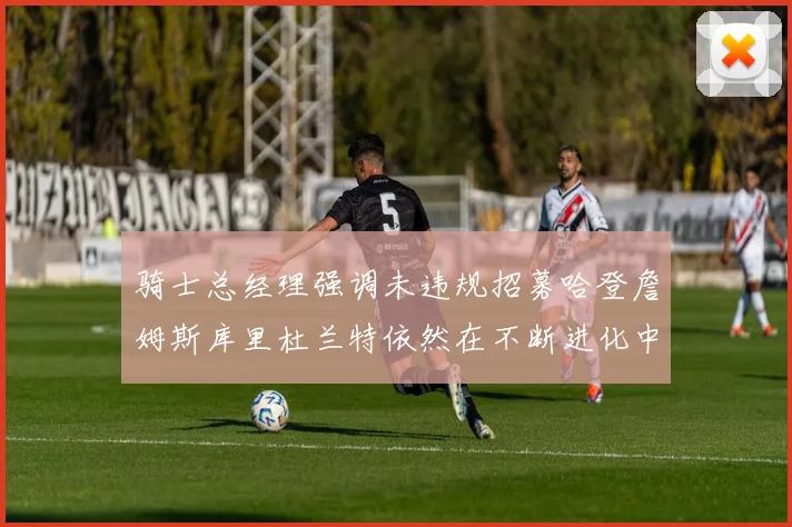 骑士总经理强调未违规招募哈登詹姆斯库里杜兰特依然在不断进化中