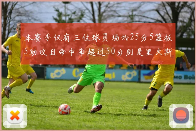 本赛季仅有三位球员场均25分5篮板5助攻且命中率超过50分别是里夫斯约基奇和字母哥