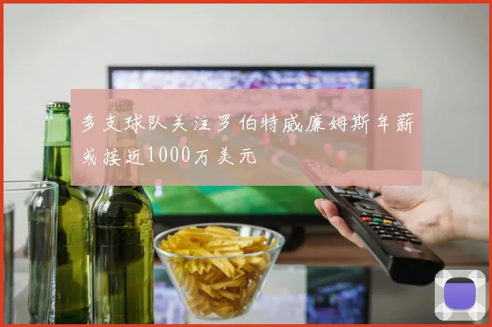 多支球队关注罗伯特威廉姆斯年薪或接近1000万美元