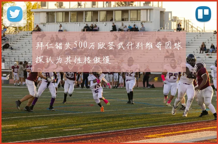 拜仁错失500万欧签武什科维奇因球探认为其性格傲慢