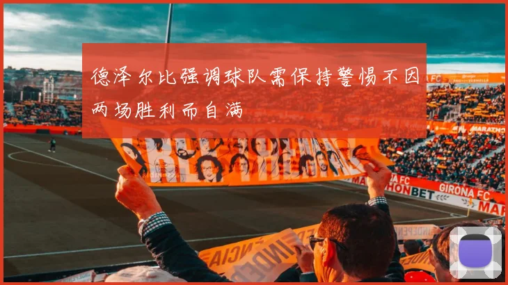 德泽尔比强调球队需保持警惕不因两场胜利而自满