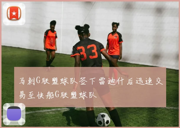 马刺G联盟球队签下雷迪什后迅速交易至快船G联盟球队