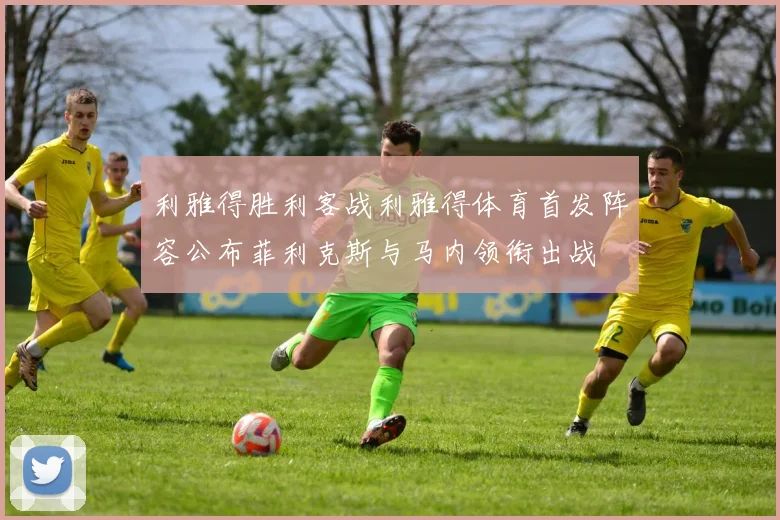 利雅得胜利客战利雅得体育首发阵容公布菲利克斯与马内领衔出战