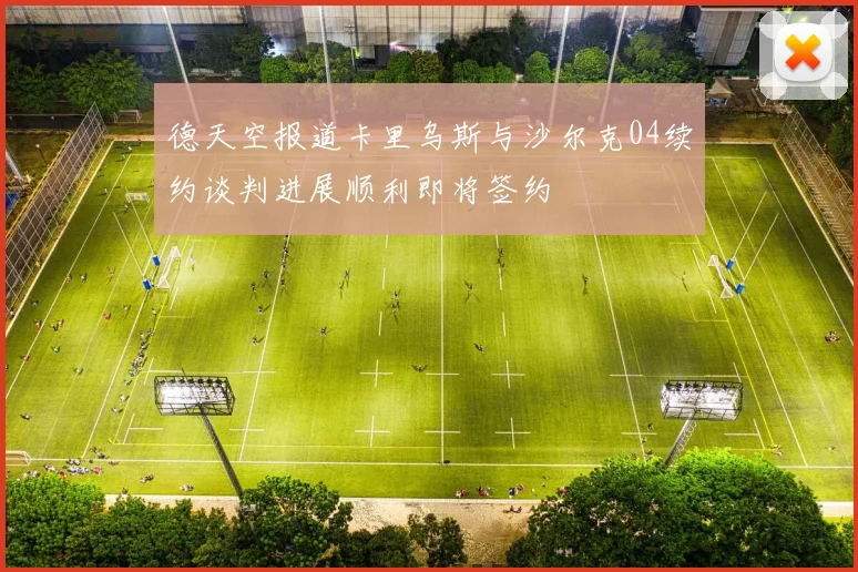 德天空报道卡里乌斯与沙尔克04续约谈判进展顺利即将签约